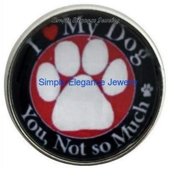 I Love My Dog You Not So Much Snap 20mm for Snap Jewelry - Snap Jewelry